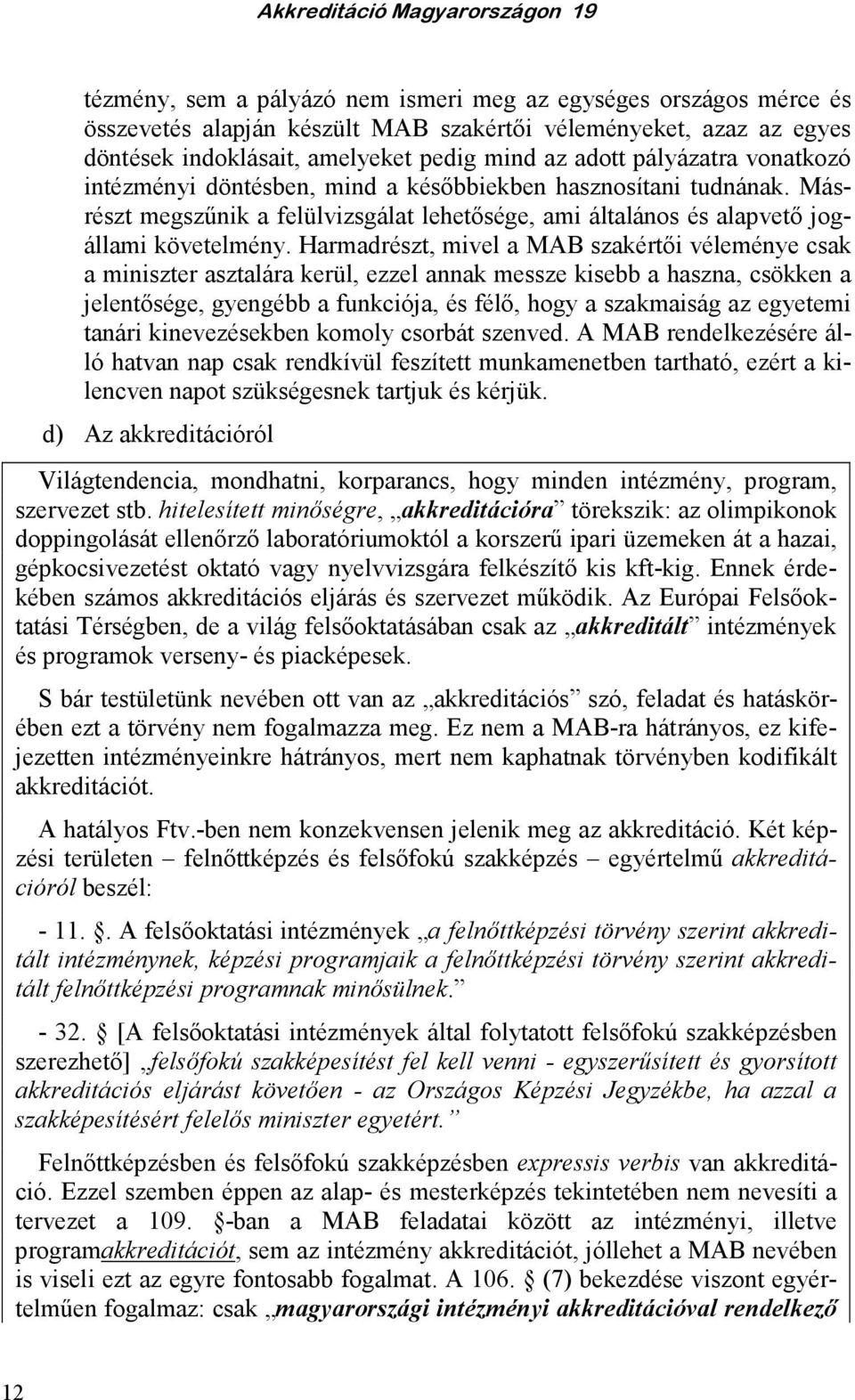 Harmadrészt, mivel a MAB szakértıi véleménye csak a miniszter asztalára kerül, ezzel annak messze kisebb a haszna, csökken a jelentısége, gyengébb a funkciója, és félı, hogy a szakmaiság az egyetemi