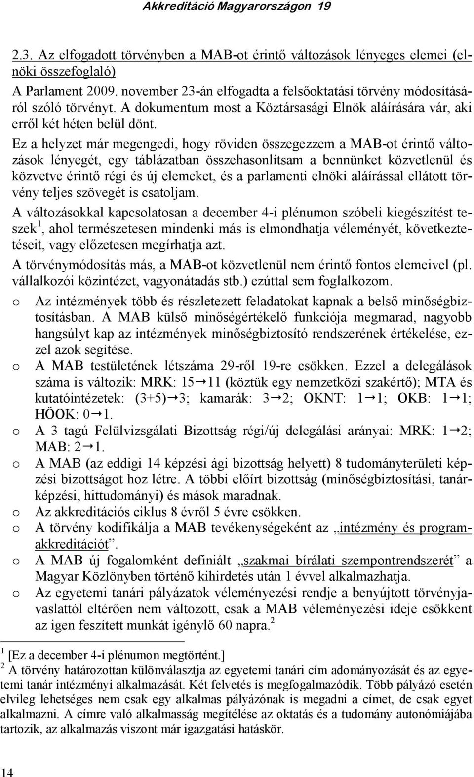 Ez a helyzet már megengedi, hogy röviden összegezzem a MAB-ot érintı változások lényegét, egy táblázatban összehasonlítsam a bennünket közvetlenül és közvetve érintı régi és új elemeket, és a