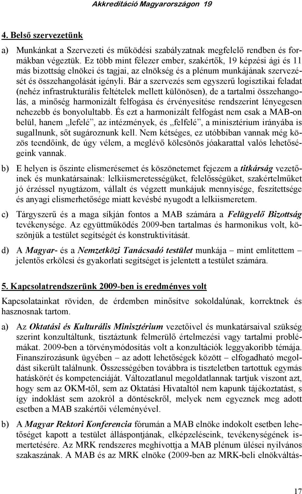 Bár a szervezés sem egyszerő logisztikai feladat (nehéz infrastrukturális feltételek mellett különösen), de a tartalmi összehangolás, a minıség harmonizált felfogása és érvényesítése rendszerint