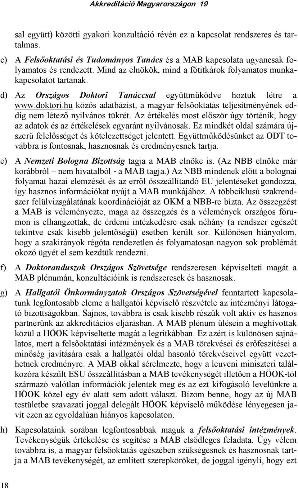 hu közös adatbázist, a magyar felsıoktatás teljesítményének eddig nem létezı nyilvános tükrét. Az értékelés most elıször úgy történik, hogy az adatok és az értékelések egyaránt nyilvánosak.