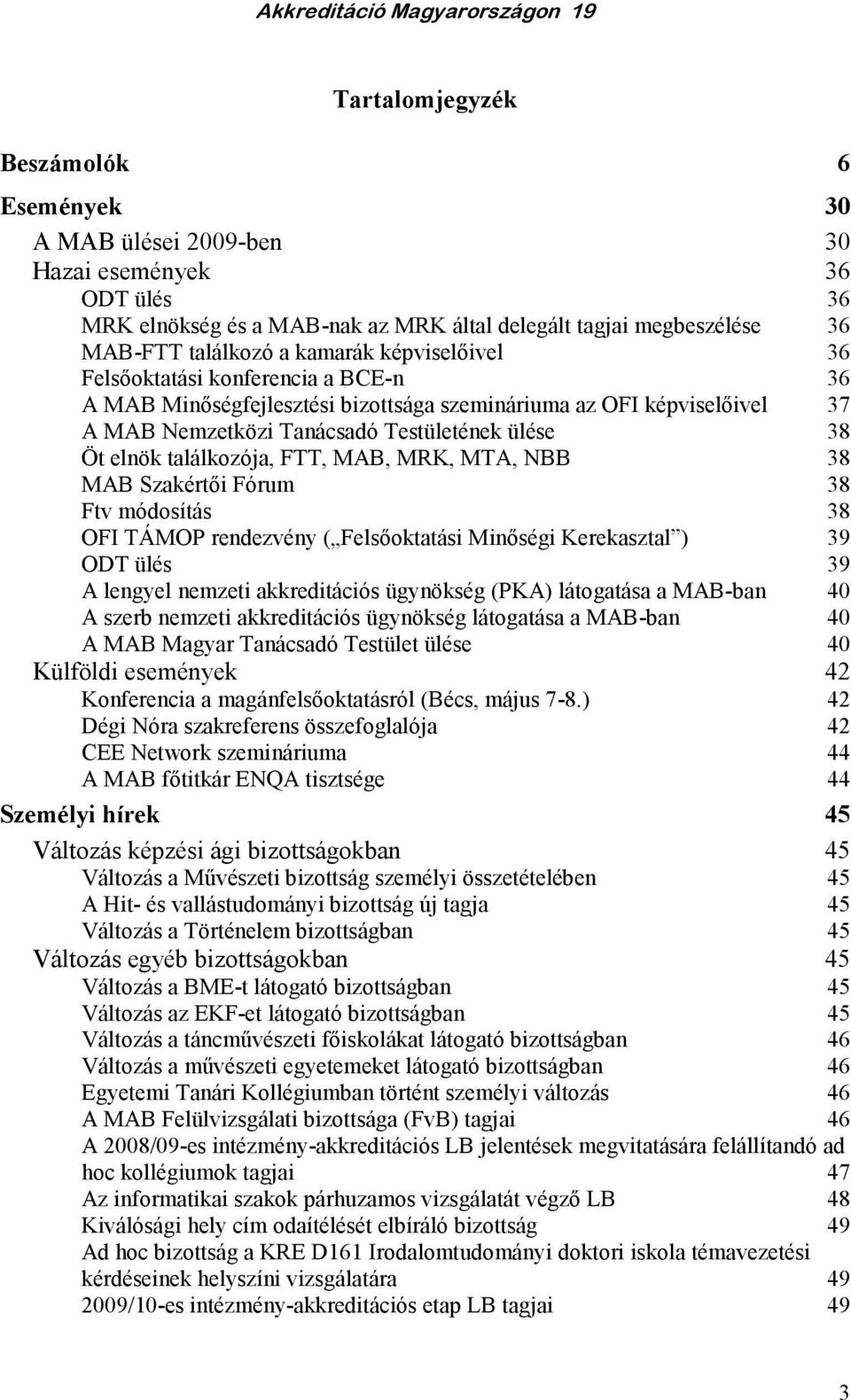 FTT, MAB, MRK, MTA, NBB 38 MAB Szakértıi Fórum 38 Ftv módosítás 38 OFI TÁMOP rendezvény ( Felsıoktatási Minıségi Kerekasztal ) 39 ODT ülés 39 A lengyel nemzeti akkreditációs ügynökség (PKA)