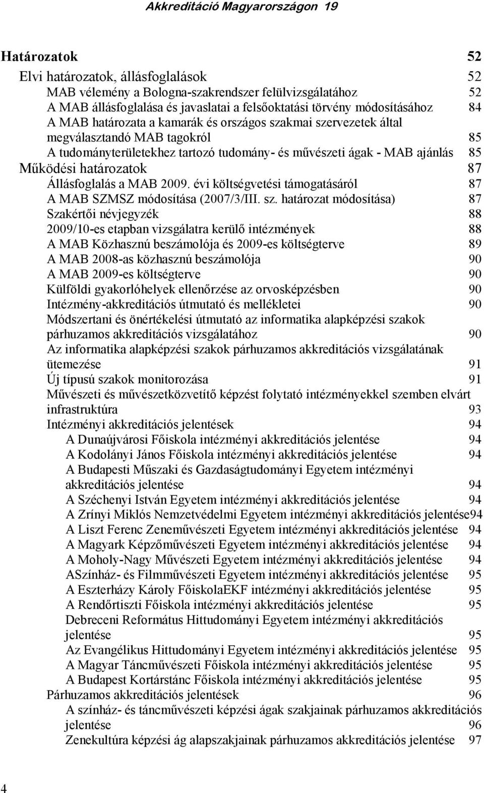 Állásfoglalás a MAB 2009. évi költségvetési támogatásáról 87 A MAB SZMSZ módosítása (2007/3/III. sz.