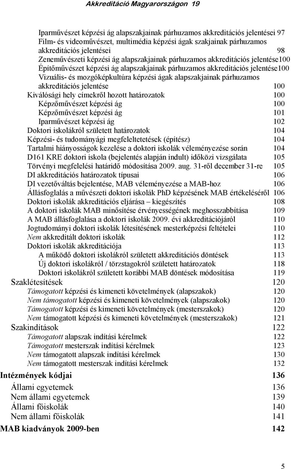 párhuzamos akkreditációs jelentése 100 Kiválósági hely címekrıl hozott határozatok 100 Képzımővészet képzési ág 100 Képzımővészet képzési ág 101 Iparmővészet képzési ág 102 Doktori iskolákról