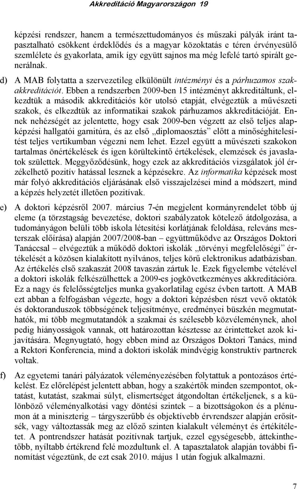 Ebben a rendszerben 2009-ben 15 intézményt akkreditáltunk, elkezdtük a második akkreditációs kör utolsó etapját, elvégeztük a mővészeti szakok, és elkezdtük az informatikai szakok párhuzamos