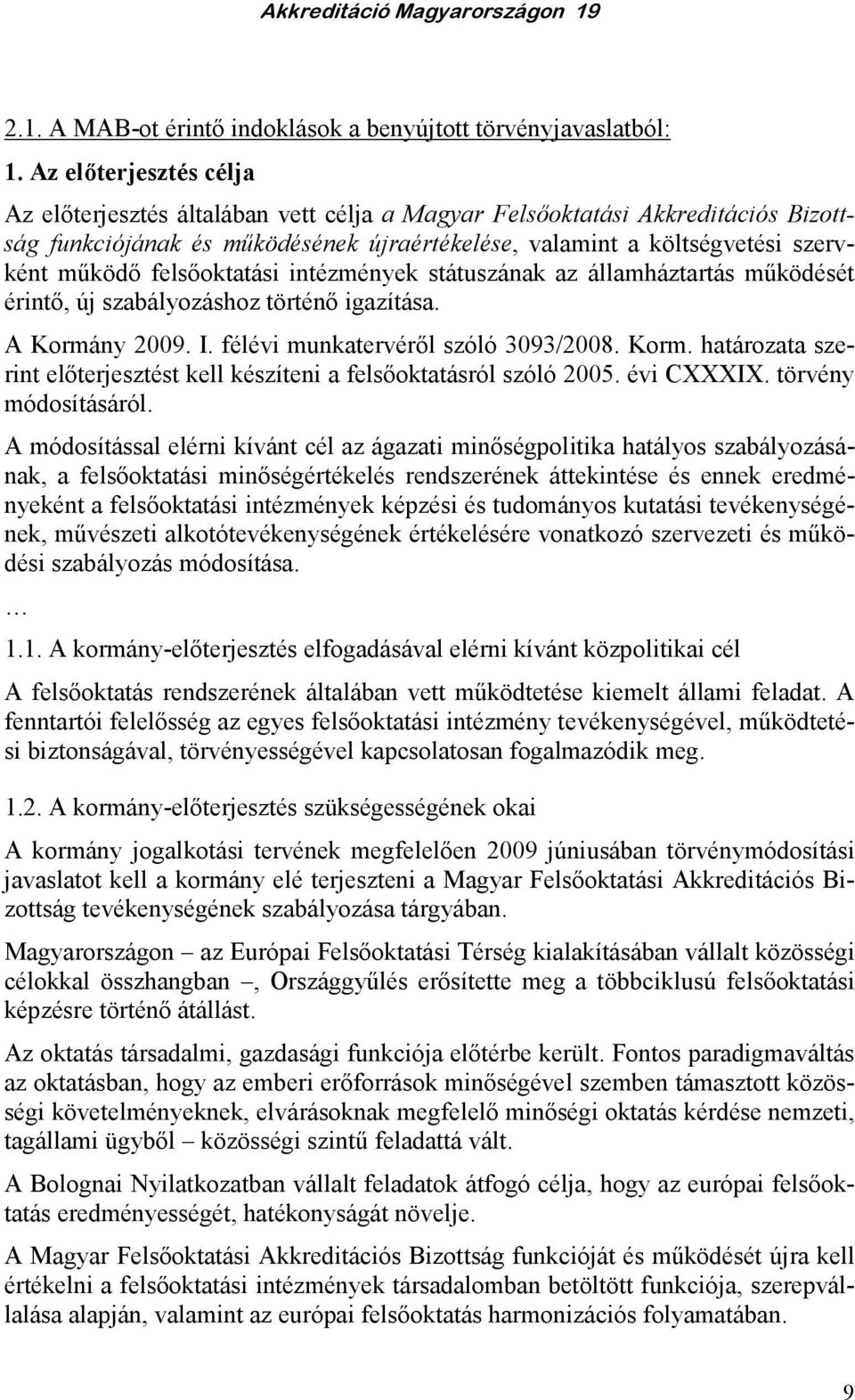 felsıoktatási intézmények státuszának az államháztartás mőködését érintı, új szabályozáshoz történı igazítása. A Kormány 2009. I. félévi munkatervérıl szóló 3093/2008. Korm. határozata szerint elıterjesztést kell készíteni a felsıoktatásról szóló 2005.