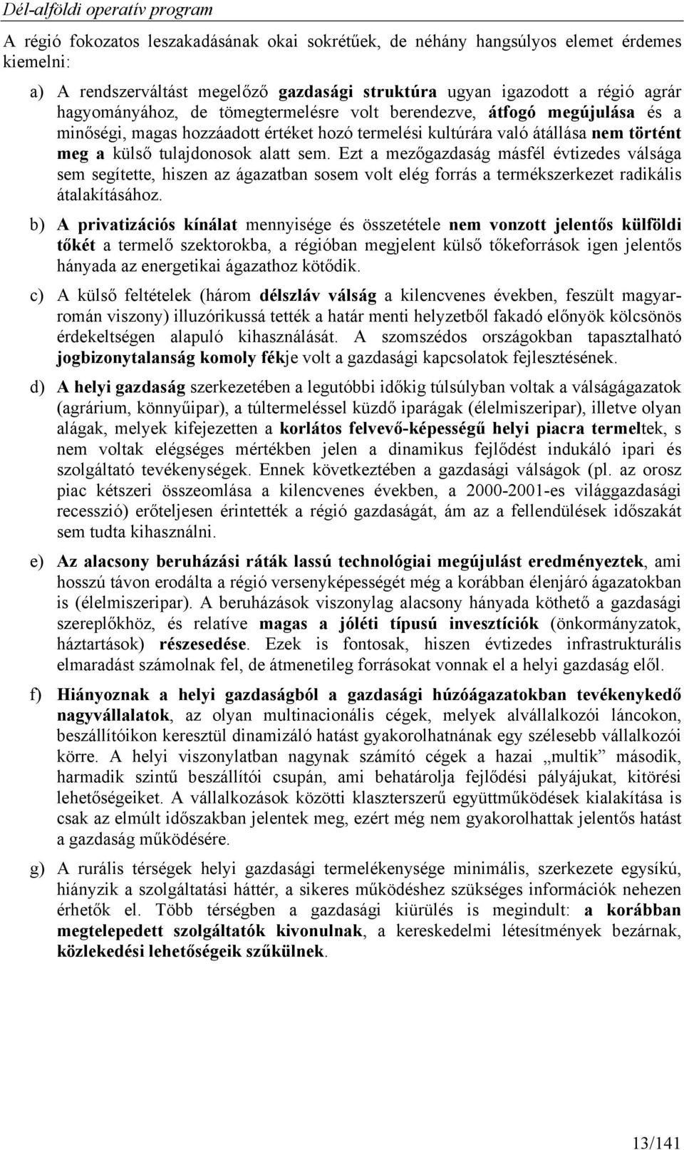 Ezt a mezőgazdaság másfél évtizedes válsága sem segítette, hiszen az ágazatban sosem volt elég forrás a termékszerkezet radikális átalakításához.