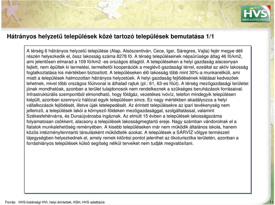 A településeken a helyi gazdaság alacsonyan fejlett, nem épültek ki termelési, termeltetői kooperációk a meglévő gazdasági térrel, ezeáltal az aktív lakosság foglalkoztatása kis mértékben biztosított.