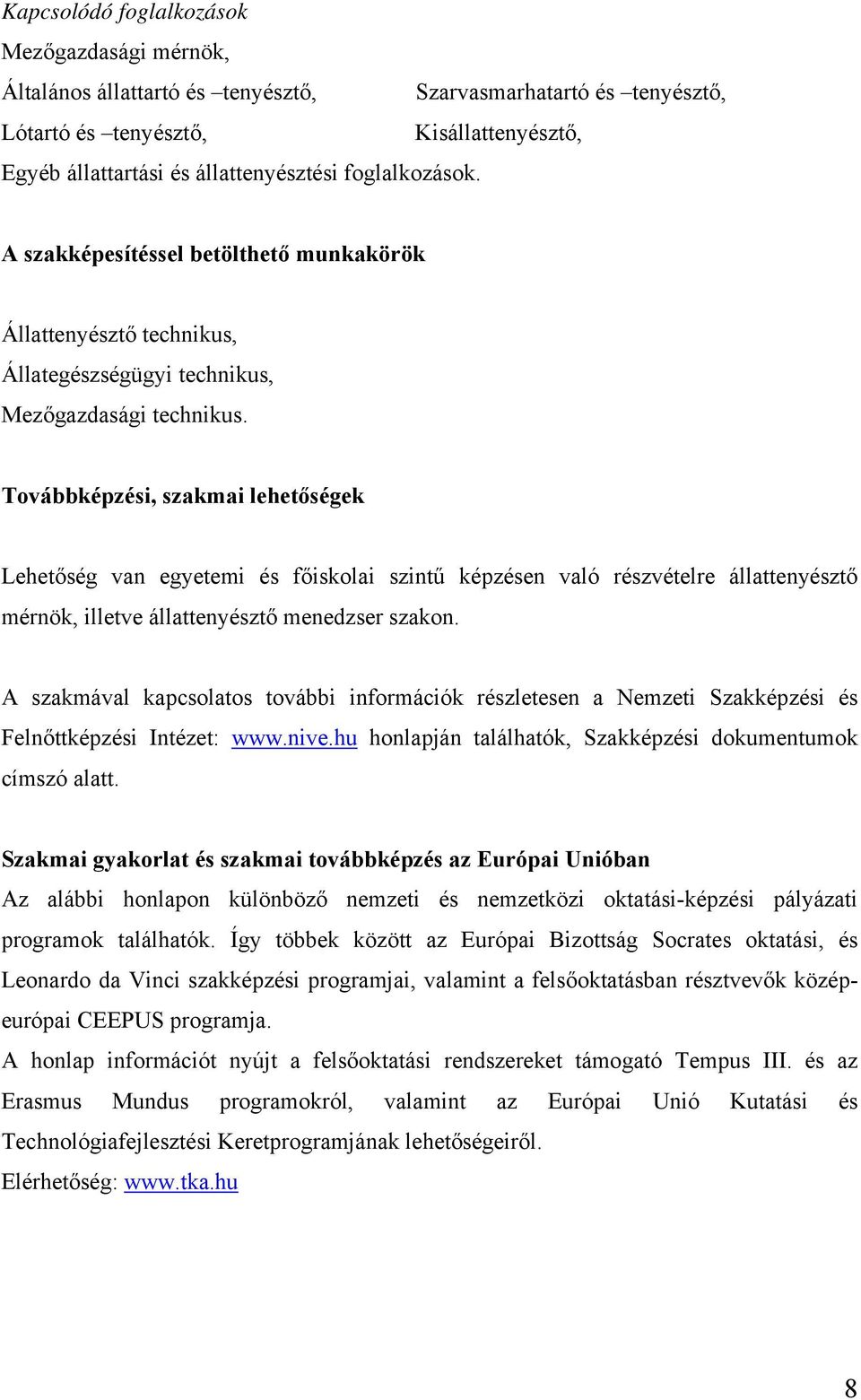 Továbbképzési, szakmai lehetőségek Lehetőség van egyetemi és főiskolai szintű képzésen való részvételre állattenyésztő mérnök, illetve állattenyésztő menedzser szakon.