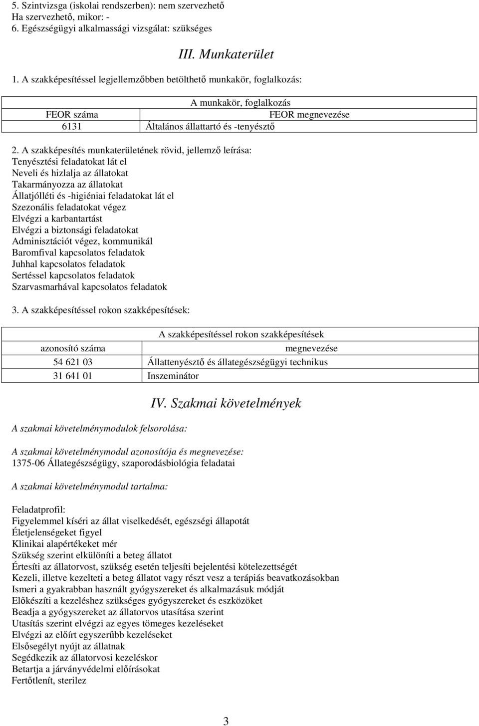 A szakképesítés munkaterületének rövid, jellemző leírása: Tenyésztési feladatokat lát el Neveli és hizlalja az állatokat Takarmányozza az állatokat Állatjólléti és -higiéniai feladatokat lát el