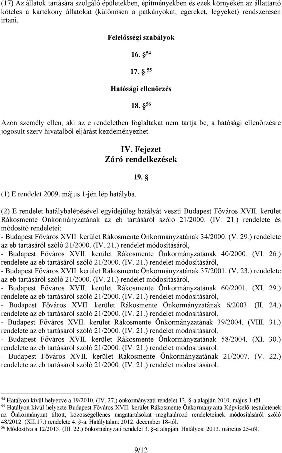 56 Azon személy ellen, aki az e rendeletben foglaltakat nem tartja be, a hatósági ellenőrzésre jogosult szerv hivatalból eljárást kezdeményezhet. (1) E rendelet 2009. május 1-jén lép hatályba. IV.