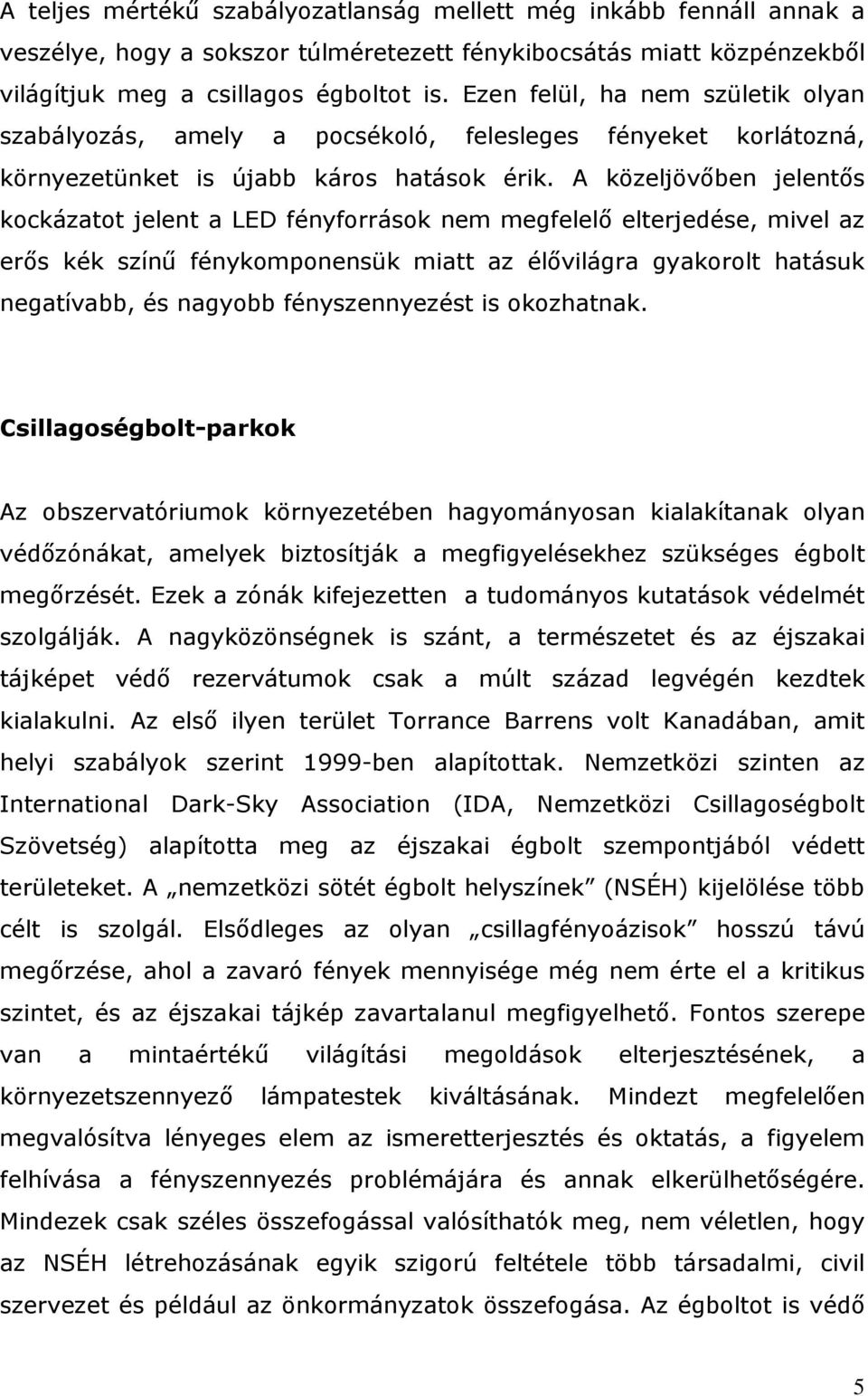 A közeljövıben jelentıs kockázatot jelent a LED fényforrások nem megfelelı elterjedése, mivel az erıs kék színő fénykomponensük miatt az élıvilágra gyakorolt hatásuk negatívabb, és nagyobb