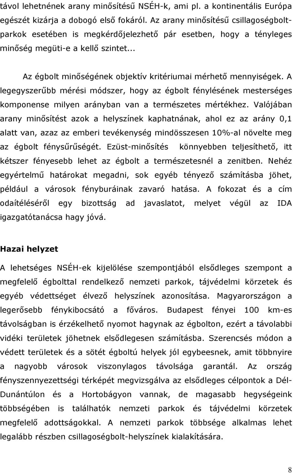 A legegyszerőbb mérési módszer, hogy az égbolt fénylésének mesterséges komponense milyen arányban van a természetes mértékhez.