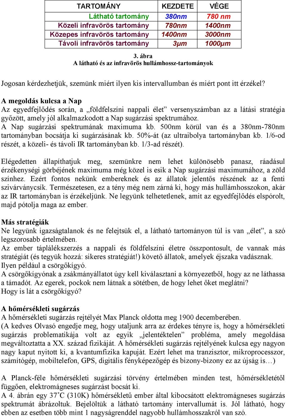 A megoldás kulcsa a Nap Az egyedfejlődés során, a földfelszíni nappali élet versenyszámban az a látási stratégia győzött, amely jól alkalmazkodott a Nap sugárzási spektrumához.