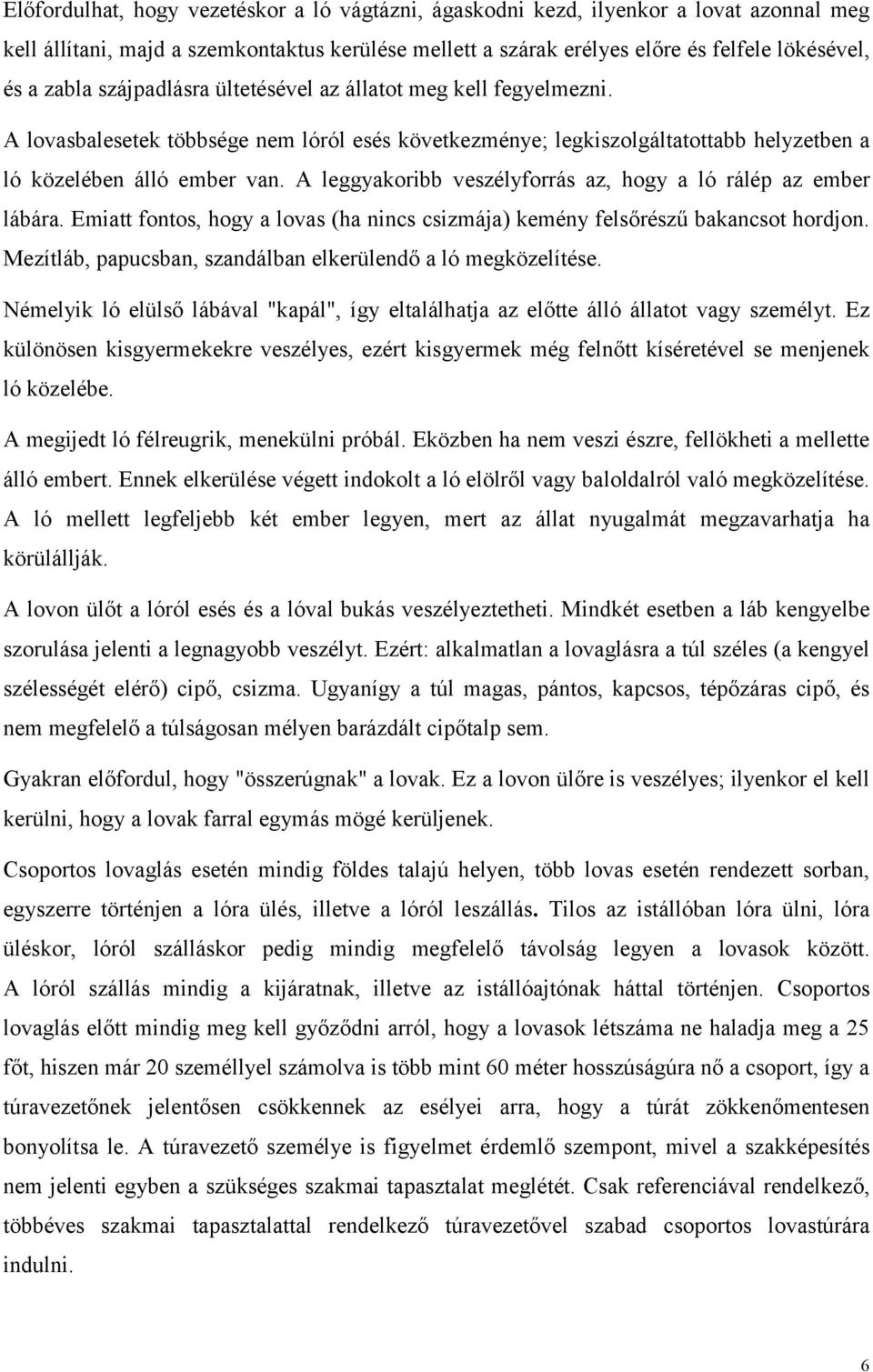 A leggyakoribb veszélyforrás az, hogy a ló rálép az ember lábára. Emiatt fontos, hogy a lovas (ha nincs csizmája) kemény felsőrészű bakancsot hordjon.