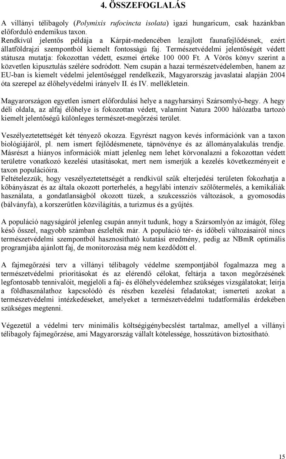 Természetvédelmi jelentőségét védett státusza mutatja: fokozottan védett, eszmei értéke 100 000 Ft. A Vörös könyv szerint a közvetlen kipusztulás szélére sodródott.