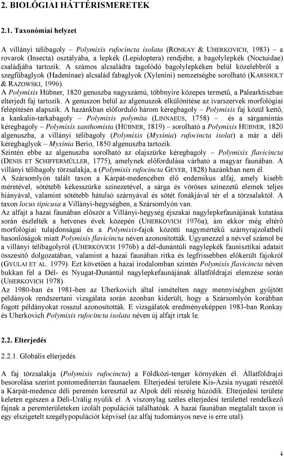 családjába tartozik. A számos alcsaládra tagolódó bagolylepkéken belül közelebbről a szegfűbaglyok (Hadeninae) alcsalád fabaglyok (Xylenini) nemzetségbe sorolható (KARSHOLT & RAZOWSKI, 1996).