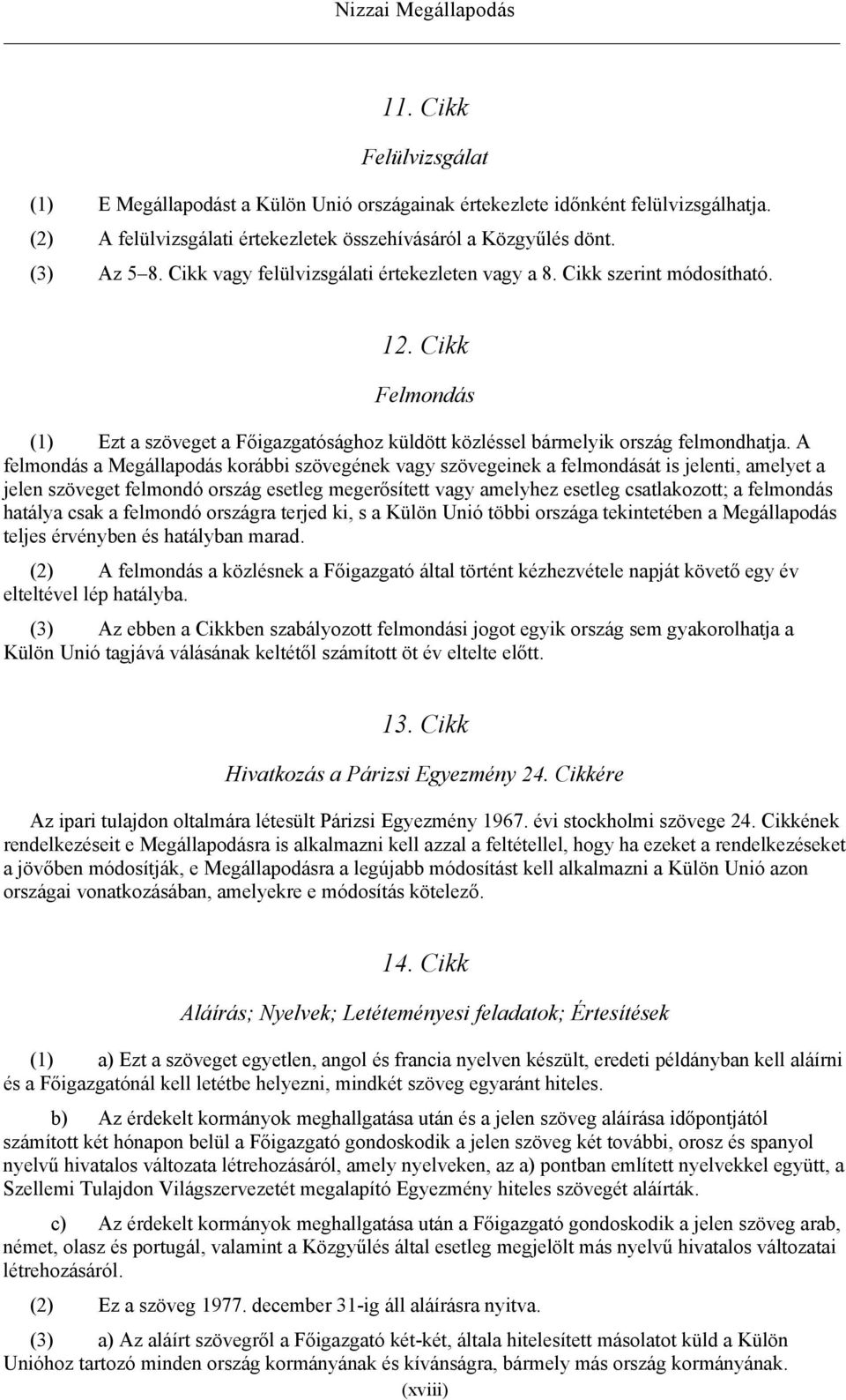 A felmondás a Megállapodás korábbi szövegének vagy szövegeinek a felmondását is jelenti, amelyet a jelen szöveget felmondó ország esetleg megerősített vagy amelyhez esetleg csatlakozott; a felmondás