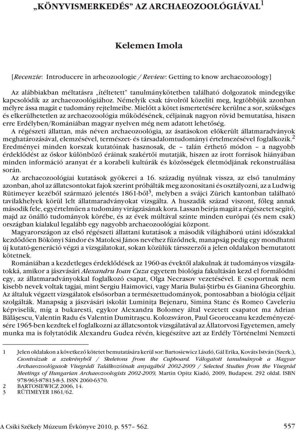 Mielõtt a kötet ismertetésére kerülne a sor, szükséges és elkerülhetetlen az archaeozoológia mûködésének, céljainak nagyon rövid bemutatása, hiszen erre Erdélyben/Romániában magyar nyelven még nem