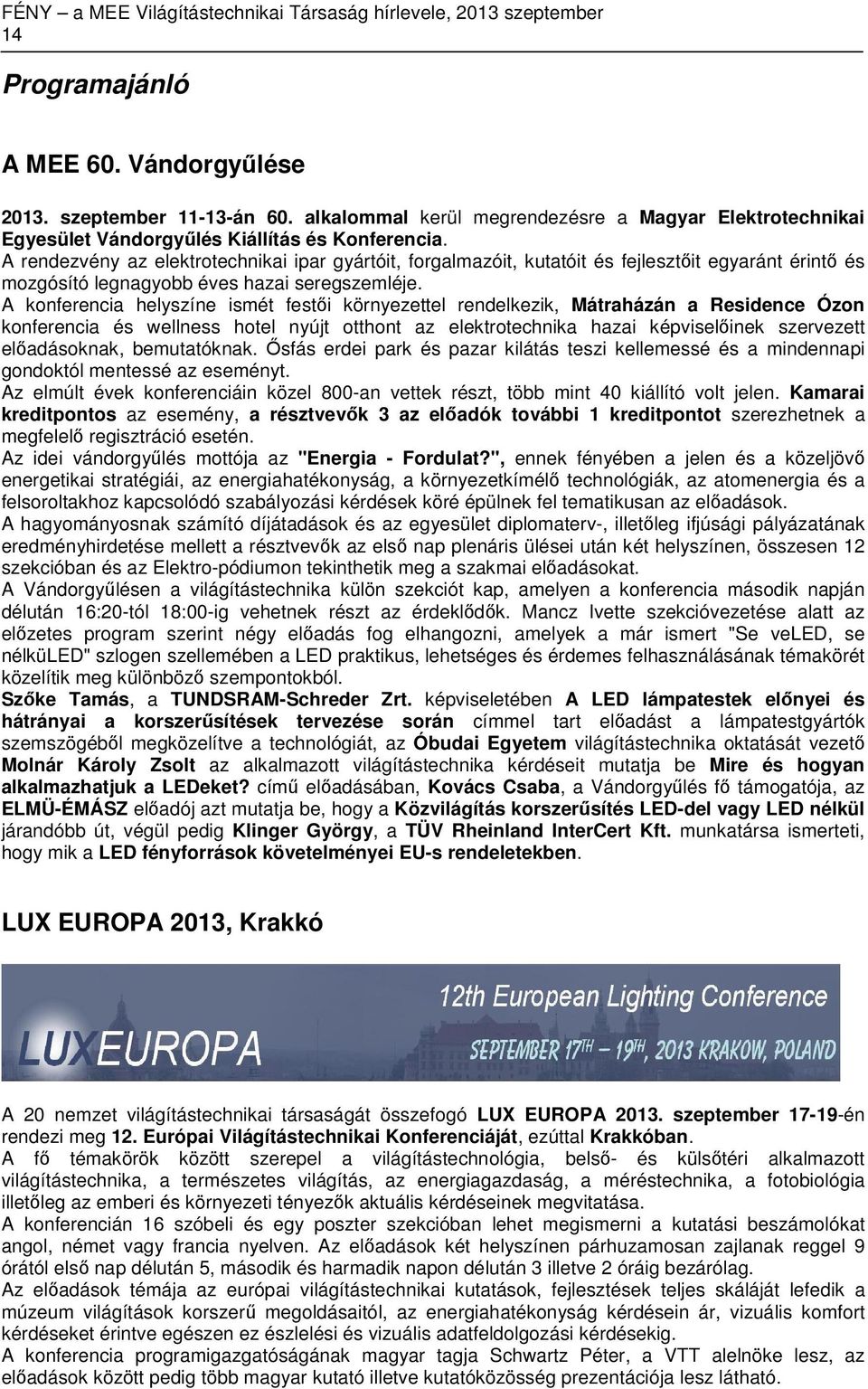 A konferencia helyszíne ismét festői környezettel rendelkezik, Mátraházán a Residence Ózon konferencia és wellness hotel nyújt otthont az elektrotechnika hazai képviselőinek szervezett előadásoknak,