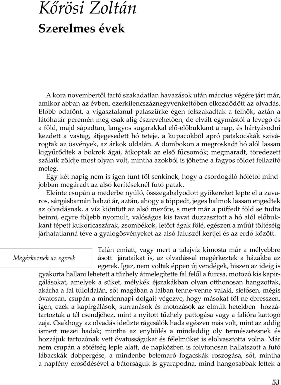 elő-előbukkant a nap, és hártyásodni kezdett a vastag, átjegesedett hó teteje, a kupacokból apró patakocskák szivárogtak az ösvények, az árkok oldalán.