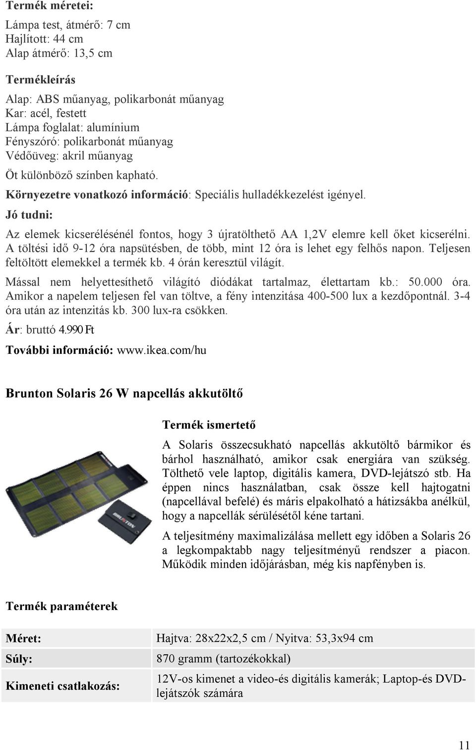 Jó tudni: Az elemek kicserélésénél fontos, hogy 3 újratölthető AA 1,2V elemre kell őket kicserélni. A töltési idő 9-12 óra napsütésben, de több, mint 12 óra is lehet egy felhős napon.