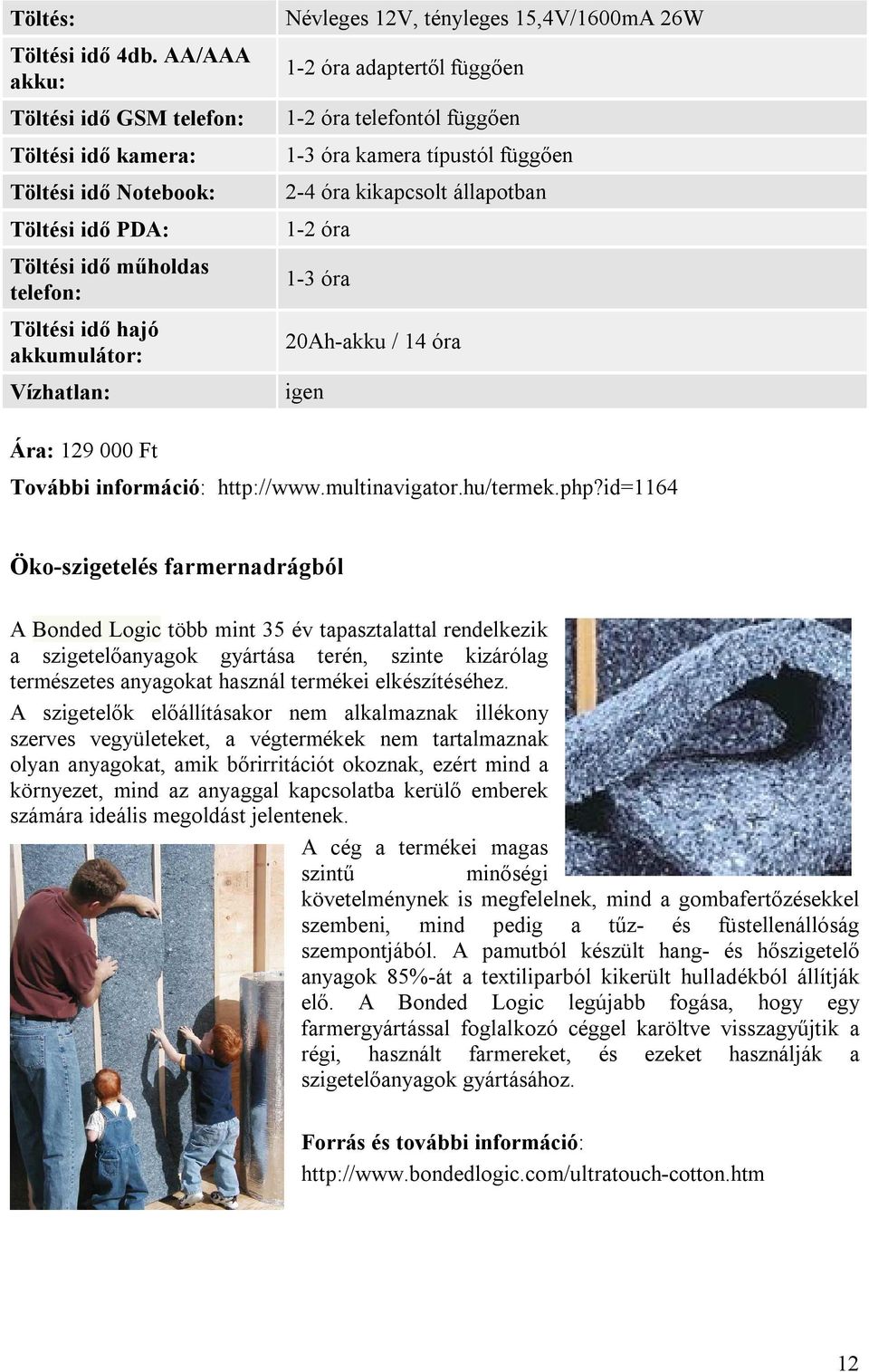 15,4V/1600mA 26W 1-2 óra adaptertől függően 1-2 óra telefontól függően 1-3 óra kamera típustól függően 2-4 óra kikapcsolt állapotban 1-2 óra 1-3 óra 20Ah-akku / 14 óra igen Ára: 129 000 Ft További