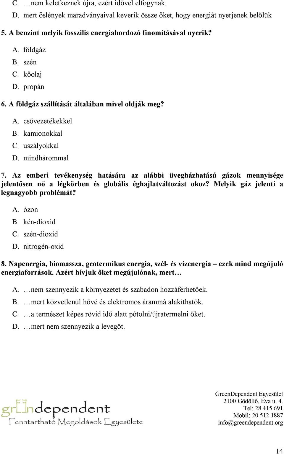 Az emberi tevékenység hatására az alábbi üvegházhatású gázok mennyisége jelentősen nő a légkörben és globális éghajlatváltozást okoz? Melyik gáz jelenti a legnagyobb problémát? A. ózon B.