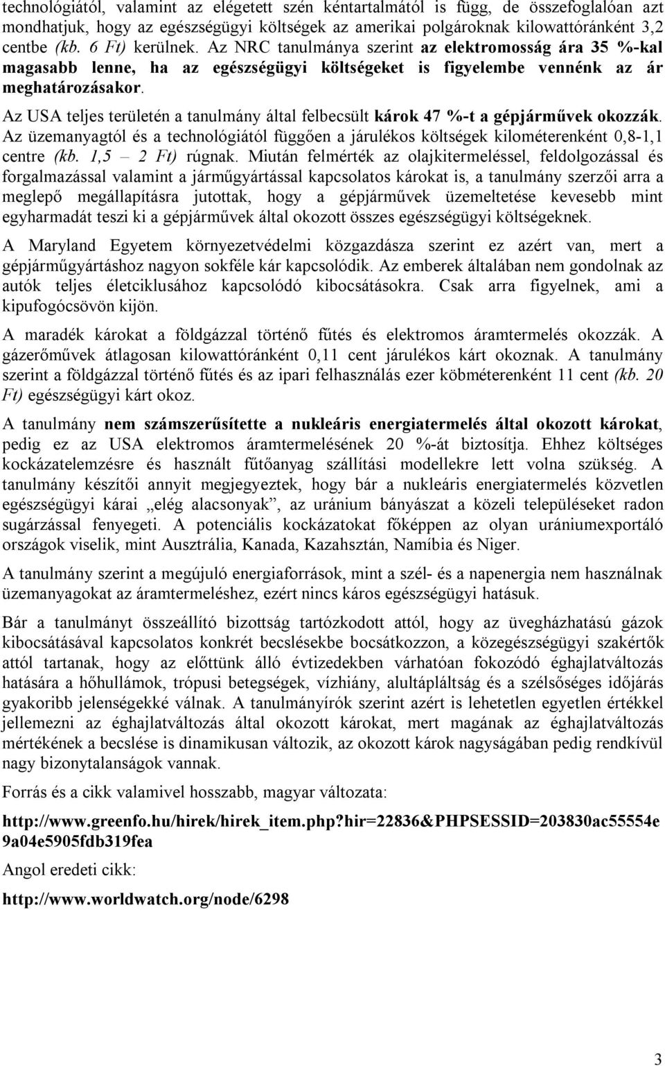 Az USA teljes területén a tanulmány által felbecsült károk 47 %-t a gépjárművek okozzák. Az üzemanyagtól és a technológiától függően a járulékos költségek kilométerenként 0,8-1,1 centre (kb.