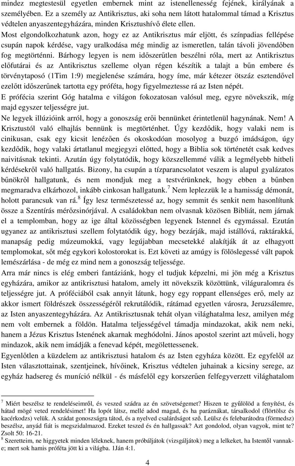 Most elgondolkozhatunk azon, hogy ez az Antikrisztus már eljött, és színpadias fellépése csupán napok kérdése, vagy uralkodása még mindig az ismeretlen, talán távoli jövendőben fog megtörténni.