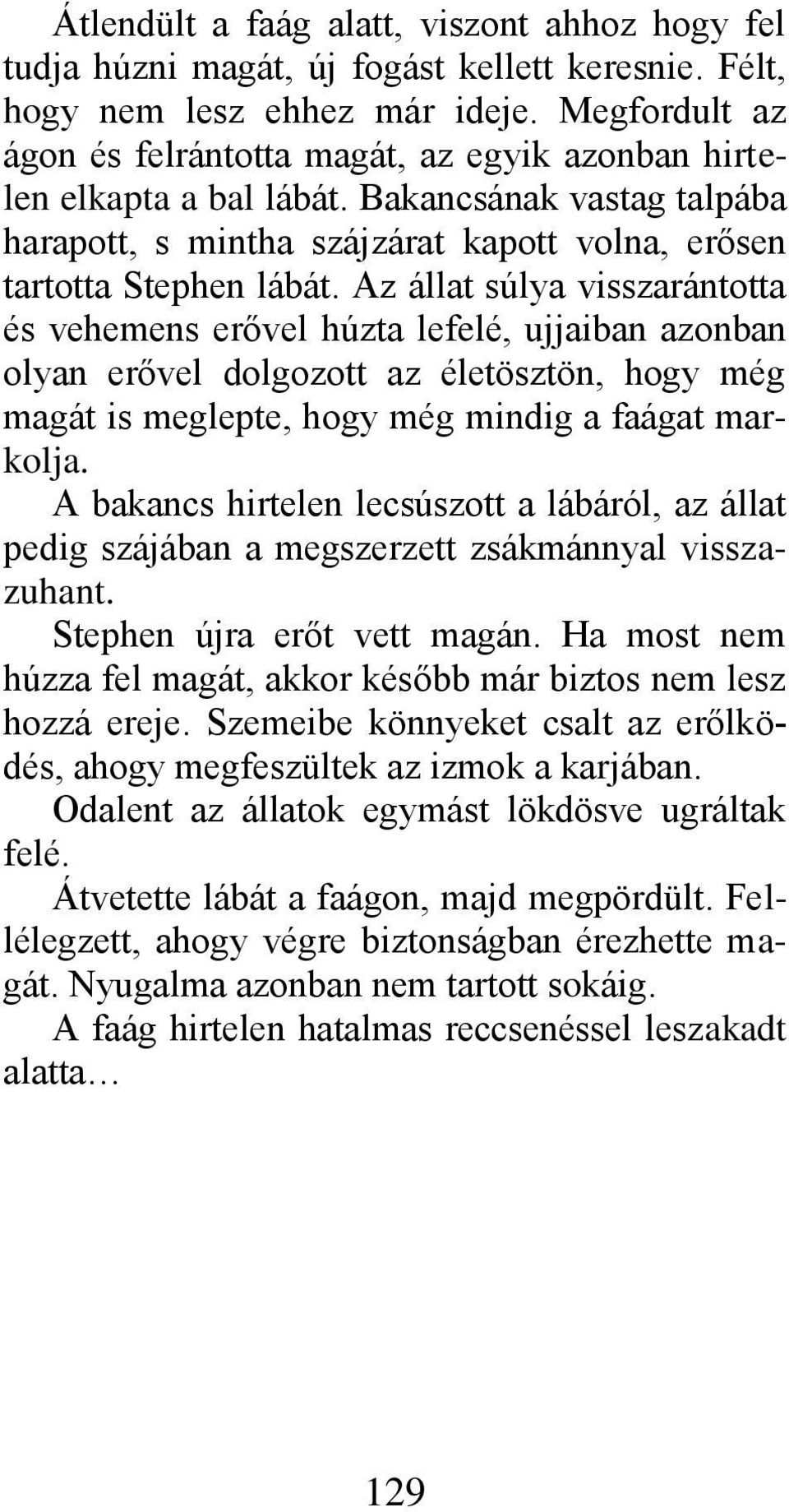 Az állat súlya visszarántotta és vehemens erővel húzta lefelé, ujjaiban azonban olyan erővel dolgozott az életösztön, hogy még magát is meglepte, hogy még mindig a faágat markolja.