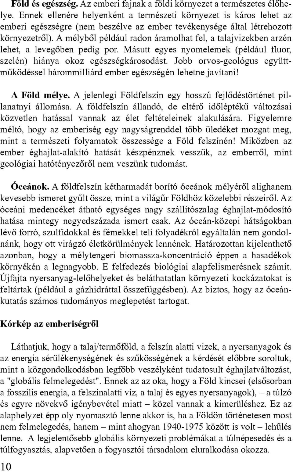 A mélybôl például radon áramolhat fel, a talajvizekben arzén lehet, a levegôben pedig por. Másutt egyes nyomelemek (például fluor, szelén) hiánya okoz egészségkárosodást.