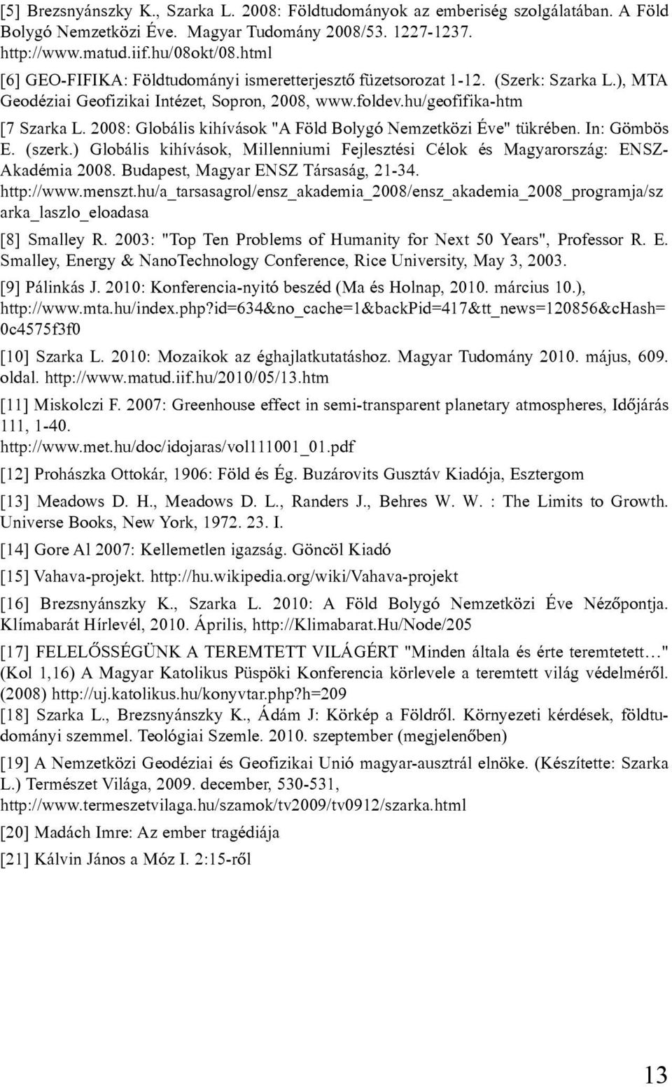 2008: Globális kihívások "A Föld Bolygó Nemzetközi Éve" tükrében. In: Gömbös E. (szerk.) Globális kihívások, Millenniumi Fejlesztési Célok és Magyarország: ENSZ- Akadémia 2008.