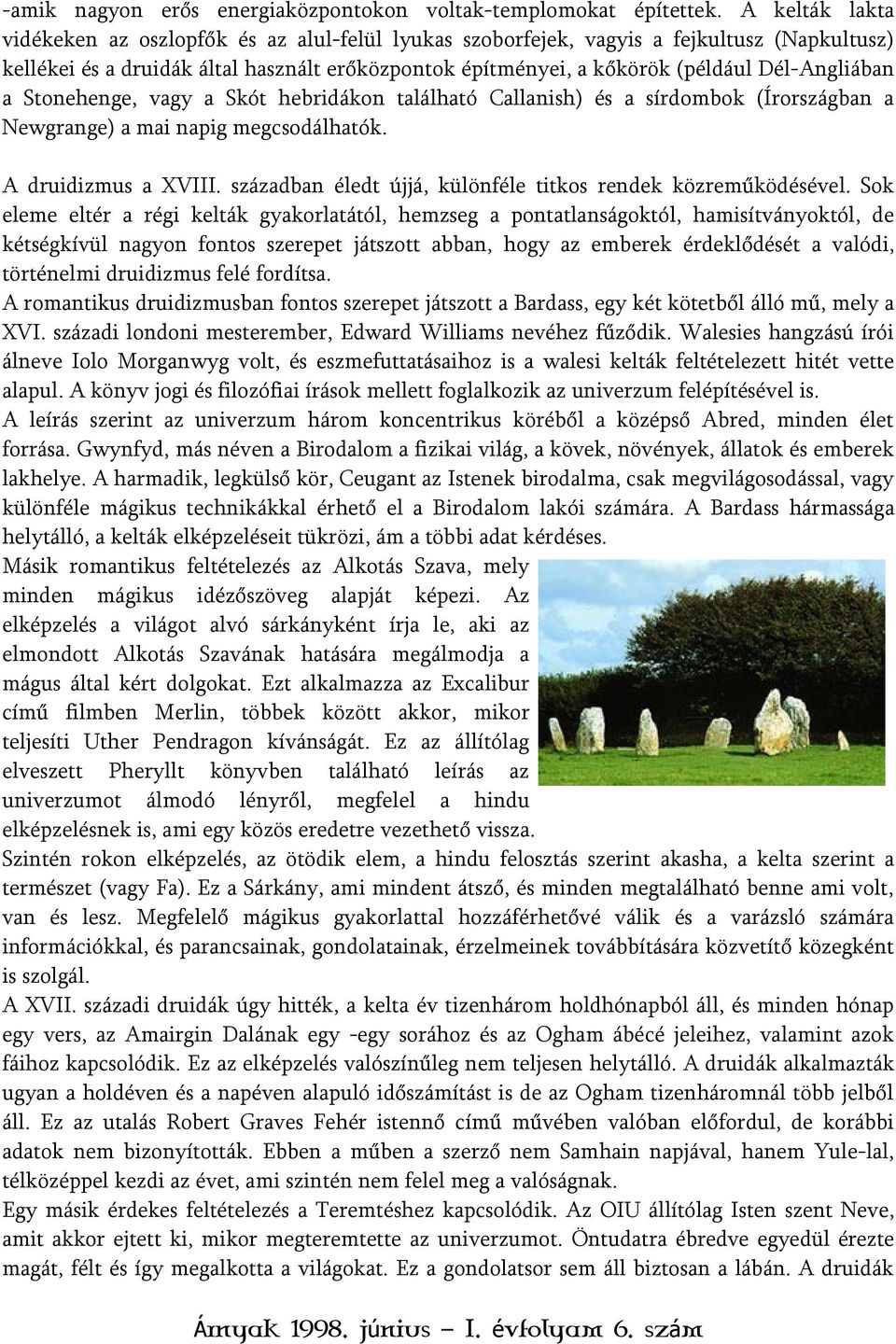 Dél-Angliában a Stonehenge, vagy a Skót hebridákon található Callanish) és a sírdombok (Írországban a Newgrange) a mai napig megcsodálhatók. A druidizmus a XVIII.