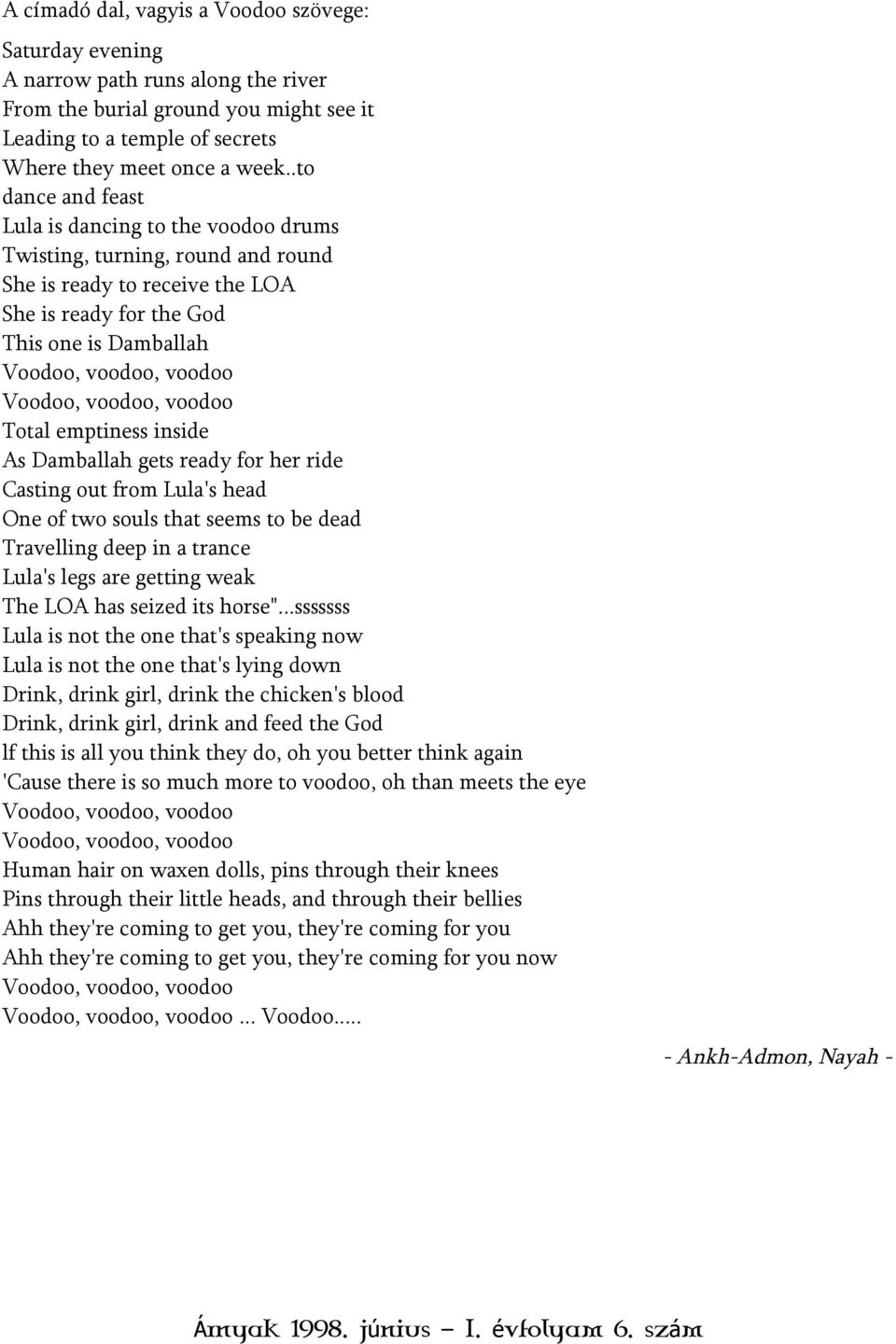 Voodoo, voodoo, voodoo Total emptiness inside As Damballah gets ready for her ride Casting out from Lula's head One of two souls that seems to be dead Travelling deep in a trance Lula's legs are