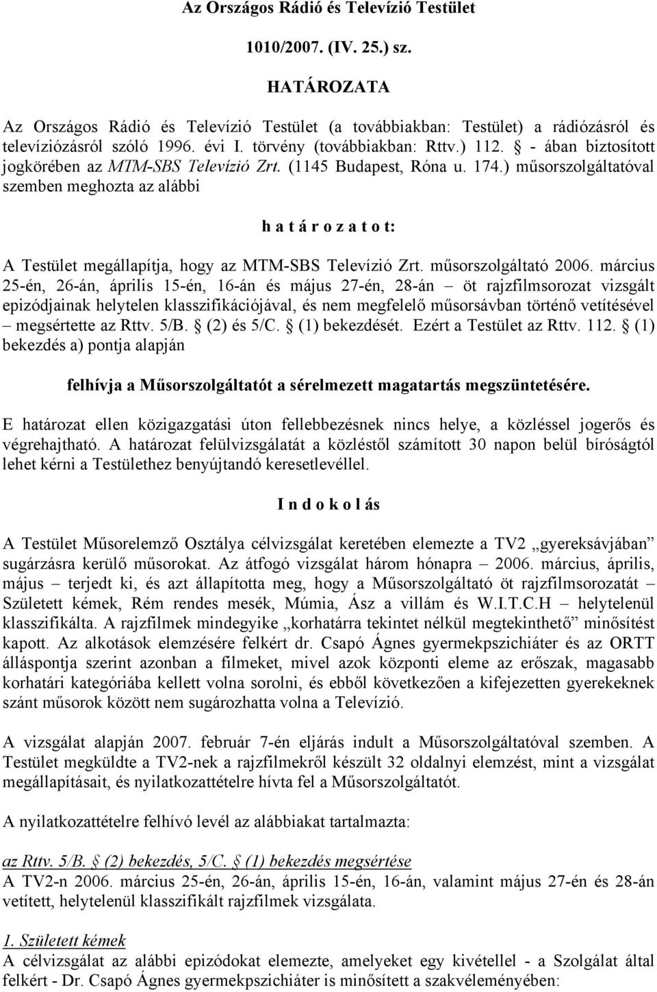 ) műsorszolgáltatóval szemben meghozta az alábbi h a t á r o z a t o t: A Testület megállapítja, hogy az MTM-SBS Televízió Zrt. műsorszolgáltató 2006.