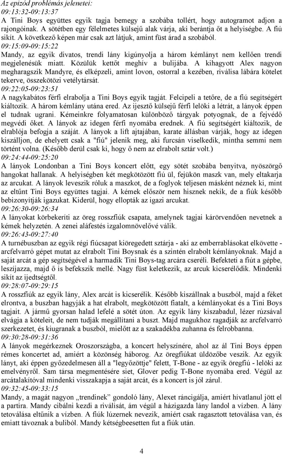 09:15:09-09:15:22 Mandy, az egyik divatos, trendi lány kigúnyolja a három kémlányt nem kellően trendi megjelenésük miatt. Közülük kettőt meghív a bulijába.