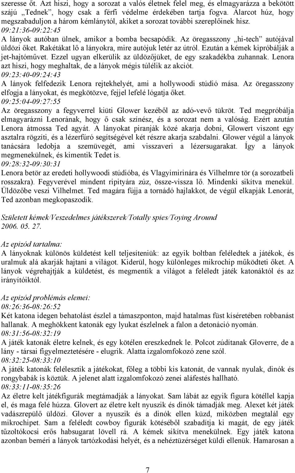 Az öregasszony hi-tech autójával üldözi őket. Rakétákat lő a lányokra, mire autójuk letér az útról. Ezután a kémek kipróbálják a jet-hajtóművet.