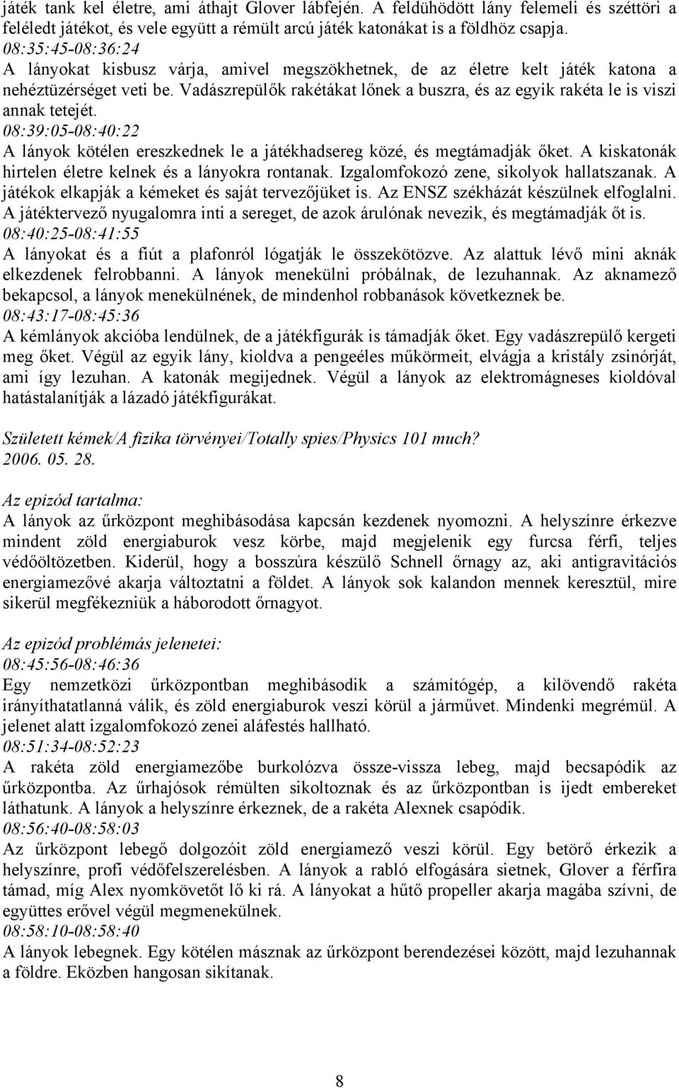 Vadászrepülők rakétákat lőnek a buszra, és az egyik rakéta le is viszi annak tetejét. 08:39:05-08:40:22 A lányok kötélen ereszkednek le a játékhadsereg közé, és megtámadják őket.