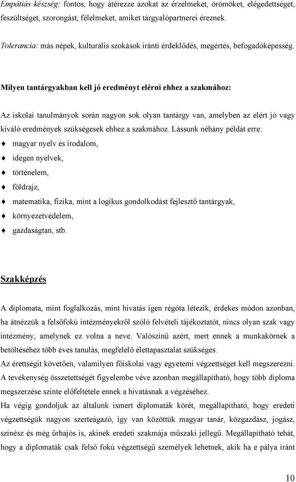 Milyen tantárgyakban kell jó eredményt elérni ehhez a szakmához: Az iskolai tanulmányok során nagyon sok olyan tantárgy van, amelyben az elért jó vagy kiváló eredmények szükségesek ehhez a szakmához.