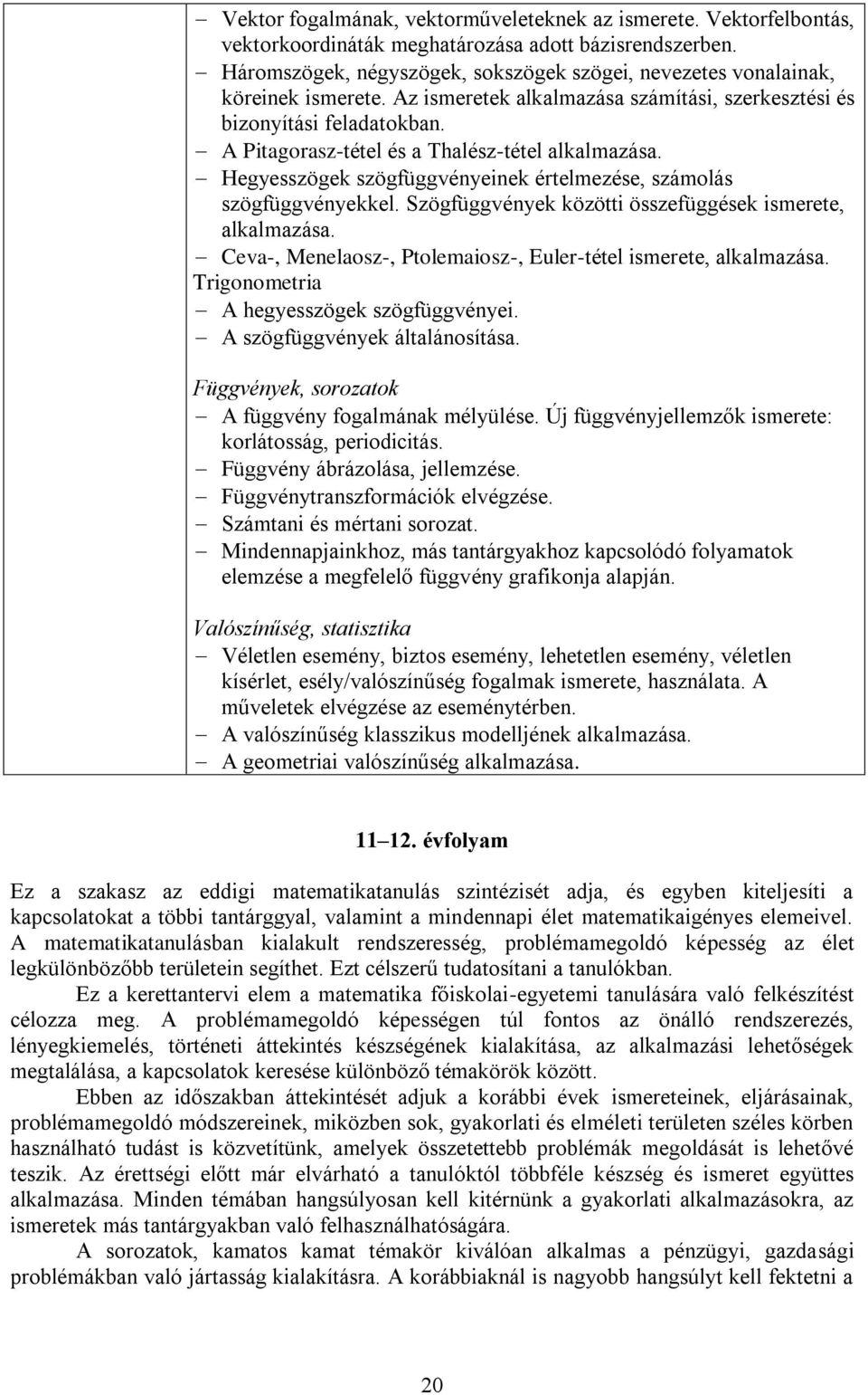 A Pitagorasz-tétel és a Thalész-tétel alkalmazása. Hegyesszögek szögfüggvényeinek értelmezése, számolás szögfüggvényekkel. Szögfüggvények közötti összefüggések ismerete, alkalmazása.