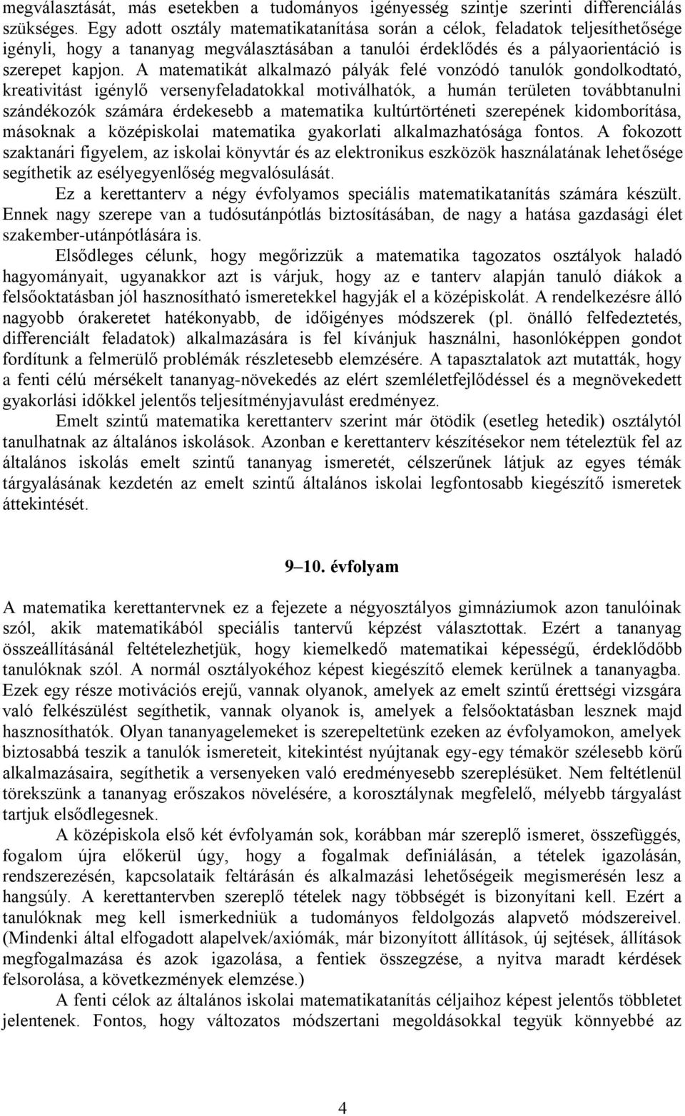 A matematikát alkalmazó pályák felé vonzódó tanulók gondolkodtató, kreativitást igénylő versenyfeladatokkal motiválhatók, a humán területen továbbtanulni szándékozók számára érdekesebb a matematika