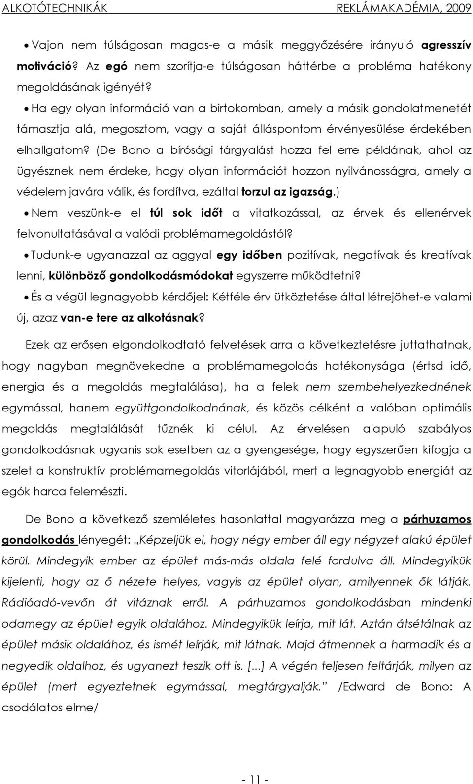 (De Bono a bírósági tárgyalást hozza fel erre példának, ahol az ügyésznek nem érdeke, hogy olyan információt hozzon nyilvánosságra, amely a védelem javára válik, és fordítva, ezáltal torzul az