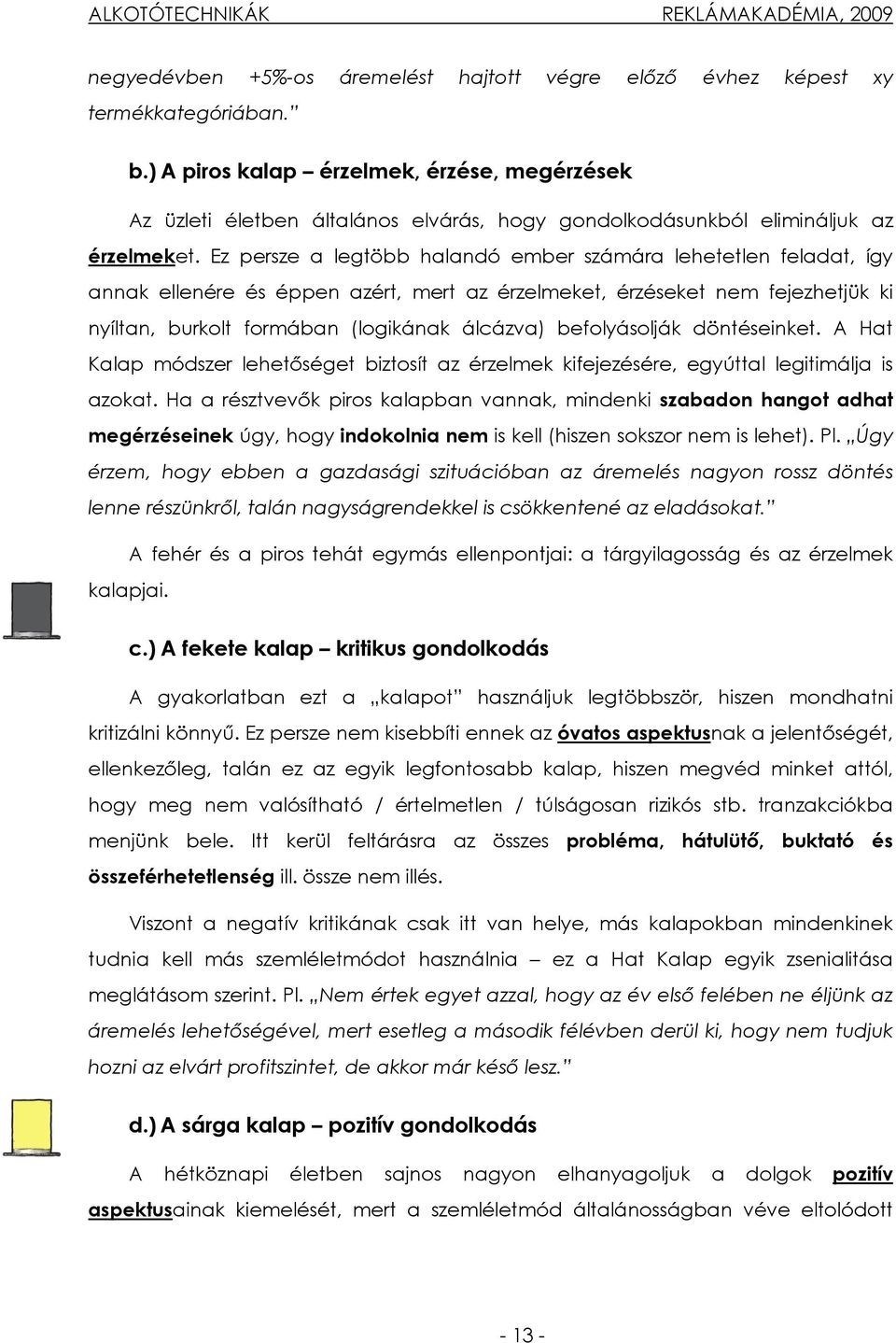 Ez persze a legtöbb halandó ember számára lehetetlen feladat, így annak ellenére és éppen azért, mert az érzelmeket, érzéseket nem fejezhetjük ki nyíltan, burkolt formában (logikának álcázva)