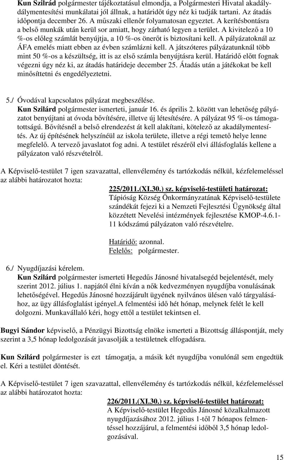 A kivitelező a 10 %-os előleg számlát benyújtja, a 10 %-os önerőt is biztosítani kell. A pályázatoknál az ÁFA emelés miatt ebben az évben számlázni kell.