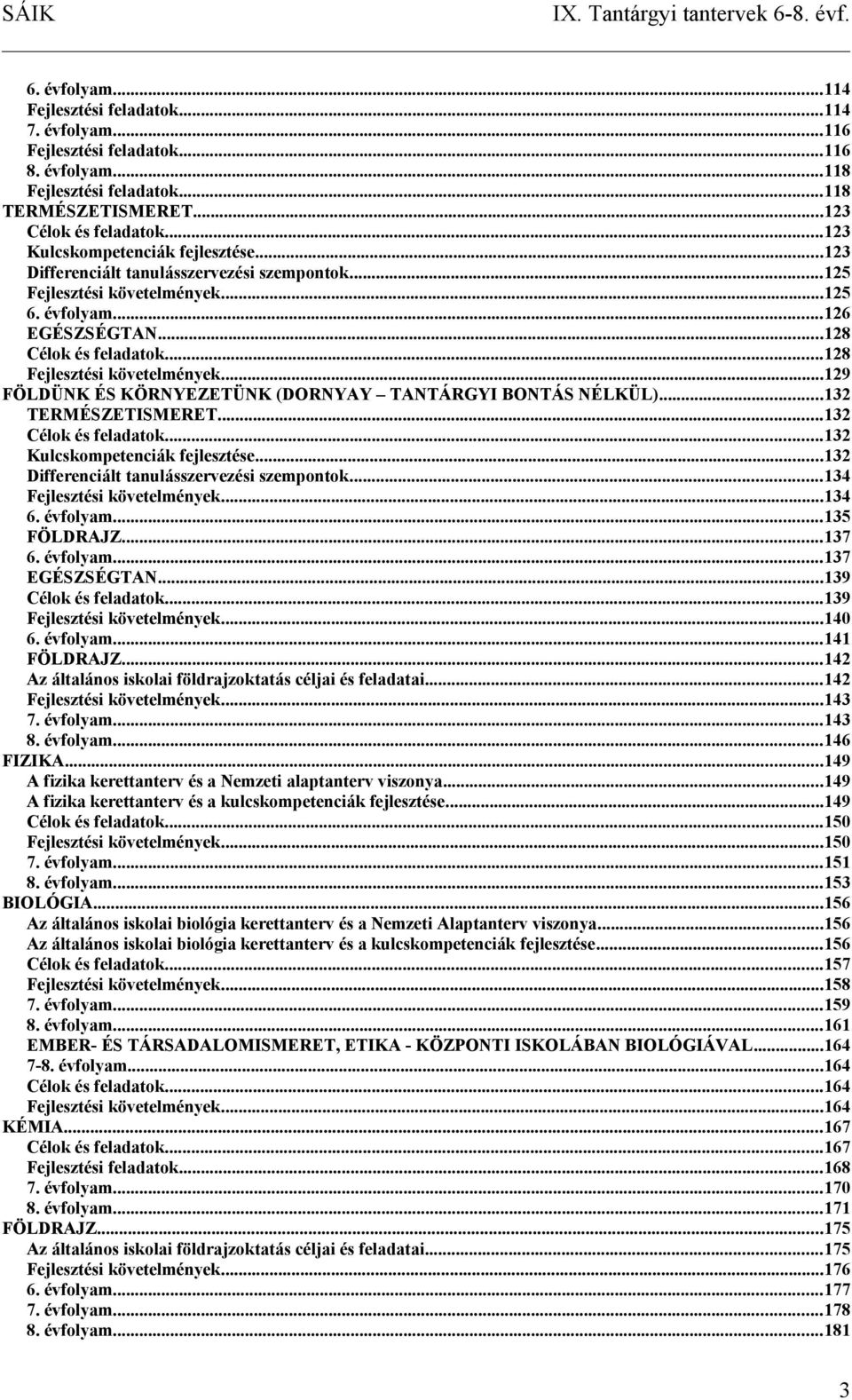 ..128 Fejlesztési követelmények...129 FÖLDÜNK ÉS KÖRNYEZETÜNK (DORNYAY TANTÁRGYI BONTÁS NÉLKÜL)...132 TERMÉSZETISMERET...132 Célok és feladatok...132 Kulcskompetenciák fejlesztése.