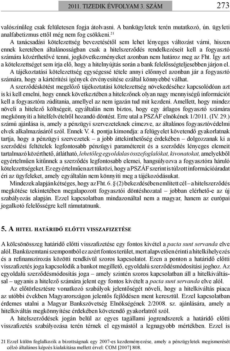 tenni, jogkövetkezményeket azonban nem határoz meg az Fht. Így azt a kötelezettséget sem írja elő, hogy a hitelnyújtás során a bank felelősségteljesebben járjon el.