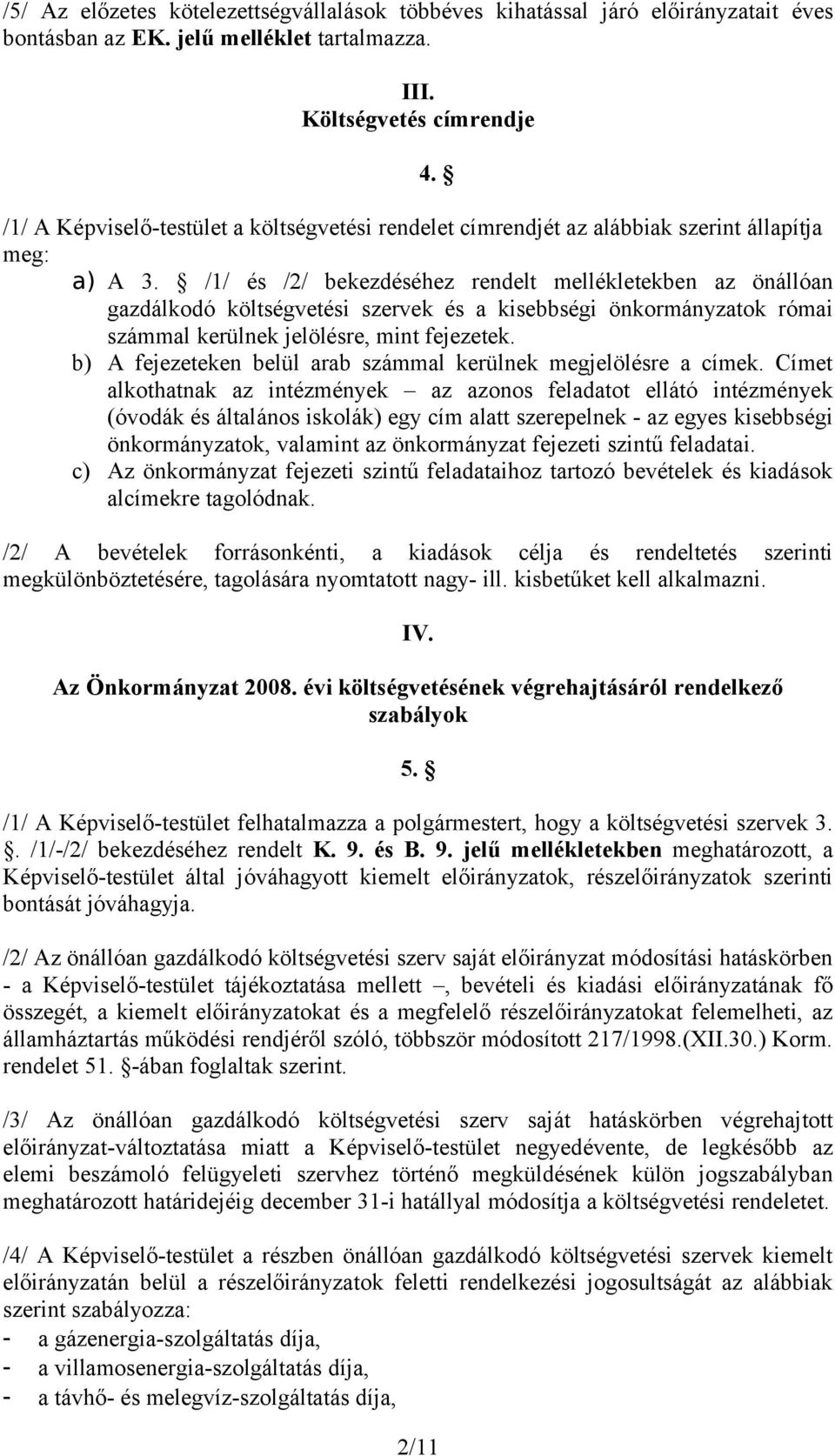 /1/ és /2/ bekezdéséhez rendelt mellékletekben az önállóan gazdálkodó költségvetési szervek és a kisebbségi önkormányzatok római számmal kerülnek jelölésre, mint fejezetek.