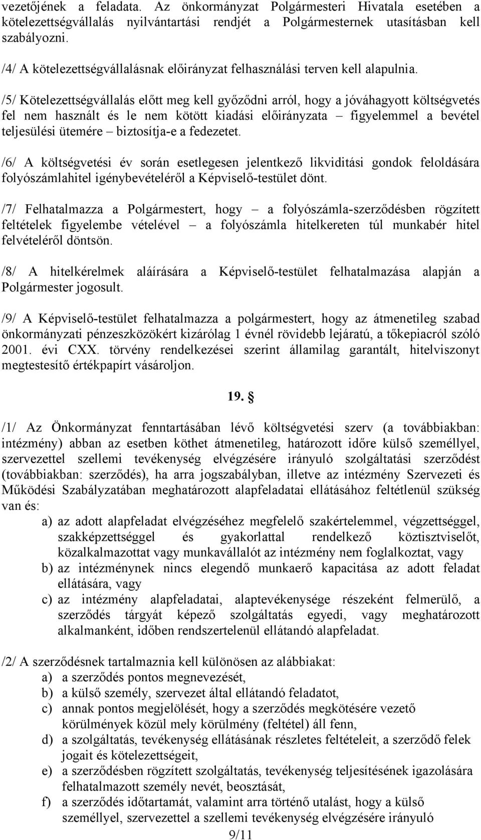 /5/ Kötelezettségvállalás előtt meg kell győződni arról, hogy a jóváhagyott költségvetés fel nem használt és le nem kötött kiadási előirányzata figyelemmel a bevétel teljesülési ütemére biztosítja-e