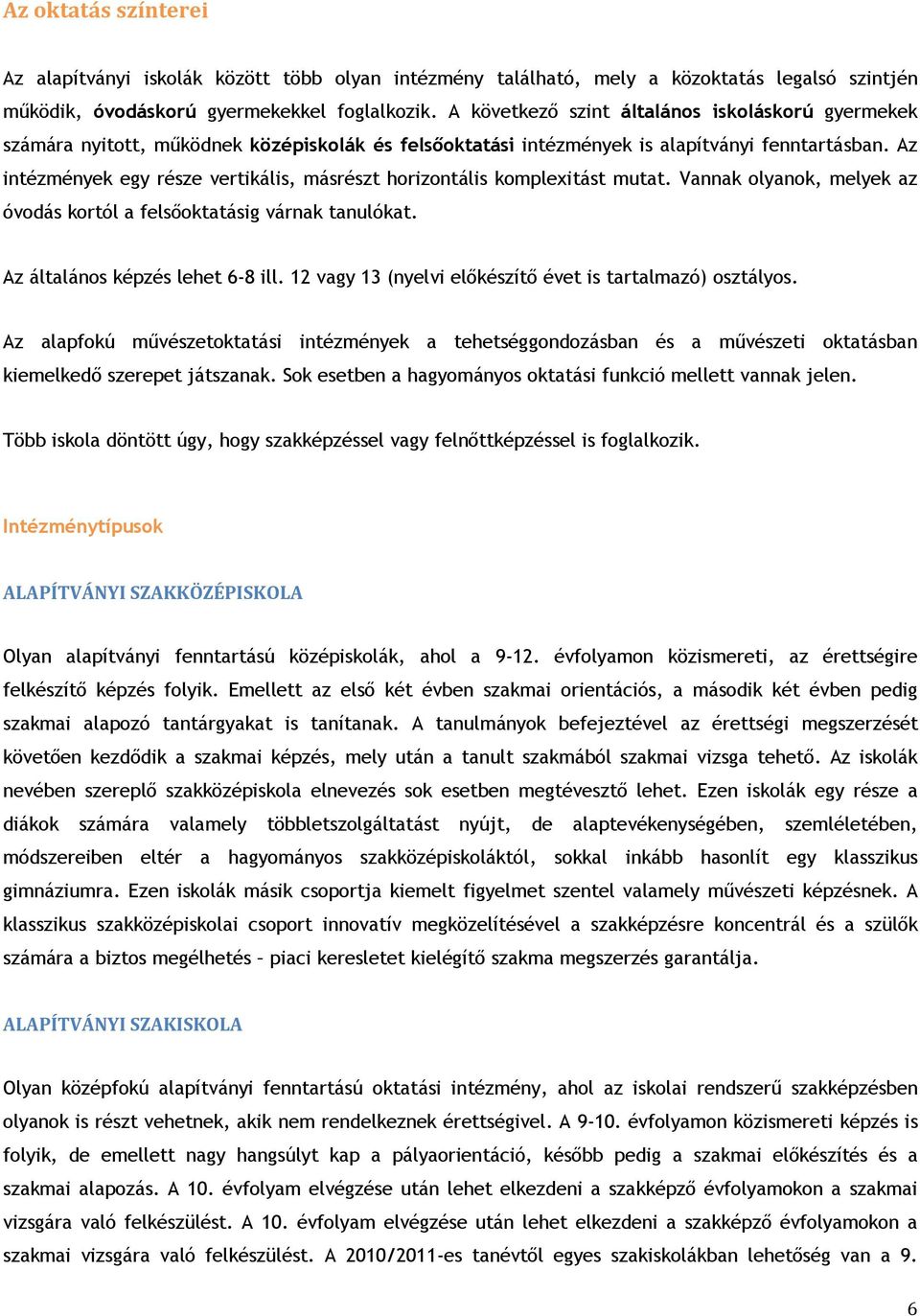 Az intézmények egy része vertikális, másrészt horizontális komplexitást mutat. Vannak olyanok, melyek az óvodás kortól a felsőoktatásig várnak tanulókat. Az általános képzés lehet 6-8 ill.