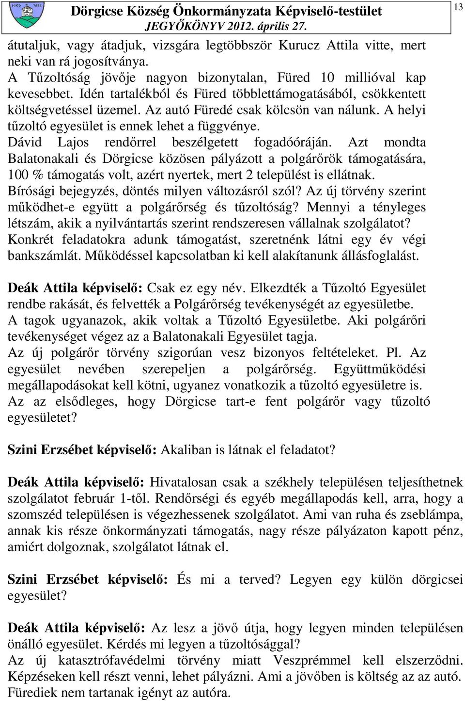 Dávid Lajos rendırrel beszélgetett fogadóóráján. Azt mondta Balatonakali és Dörgicse közösen pályázott a polgárırök támogatására, 100 % támogatás volt, azért nyertek, mert 2 települést is ellátnak.